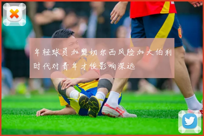 年轻球员加盟切尔西风险加大伯利时代对青年才俊影响深远