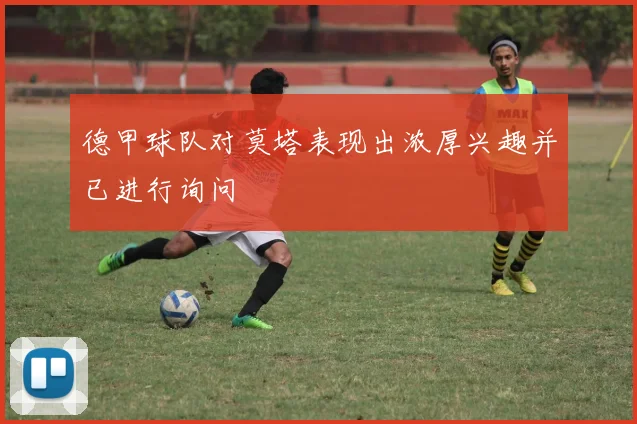 德甲球队对莫塔表现出浓厚兴趣并已进行询问