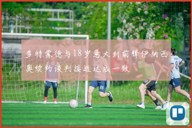 多特蒙德与18岁意大利前锋伊纳西奥续约谈判接近达成一致