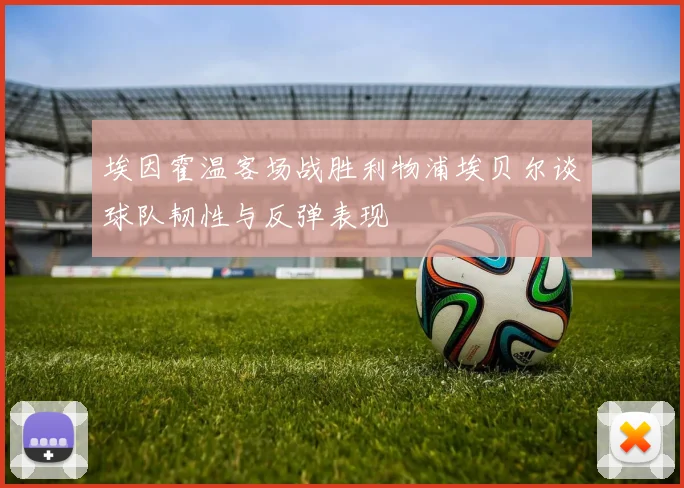 埃因霍温客场战胜利物浦埃贝尔谈球队韧性与反弹表现