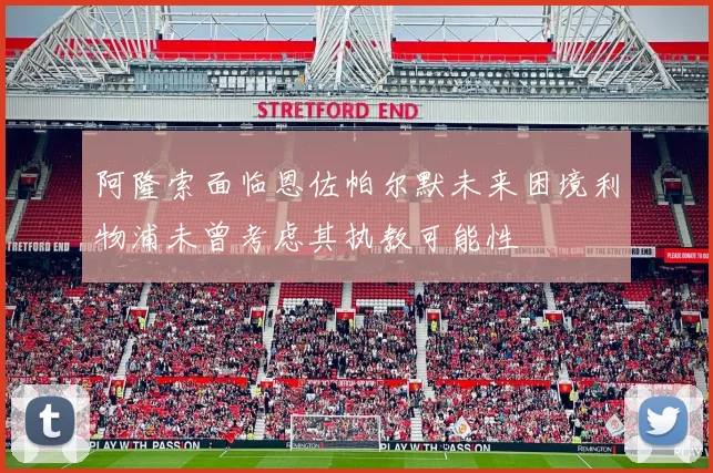阿隆索面临恩佐帕尔默未来困境利物浦未曾考虑其执教可能性