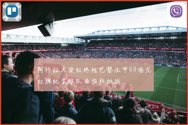 阿什拉夫染红终结巴黎法甲60场无红牌纪录球队面临新挑战