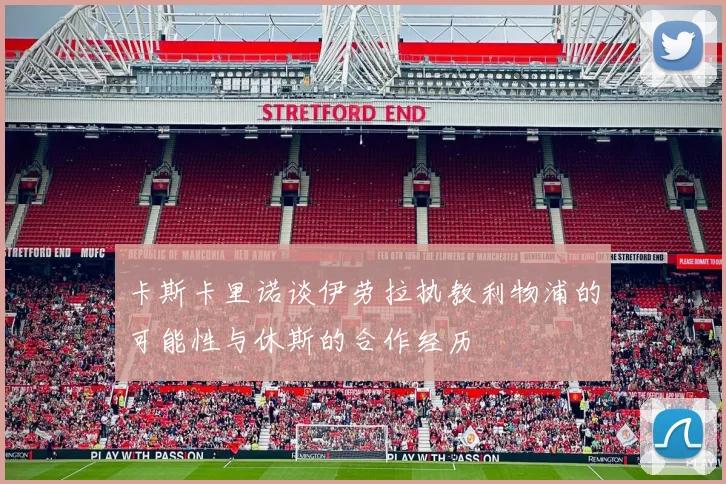 卡斯卡里诺谈伊劳拉执教利物浦的可能性与休斯的合作经历