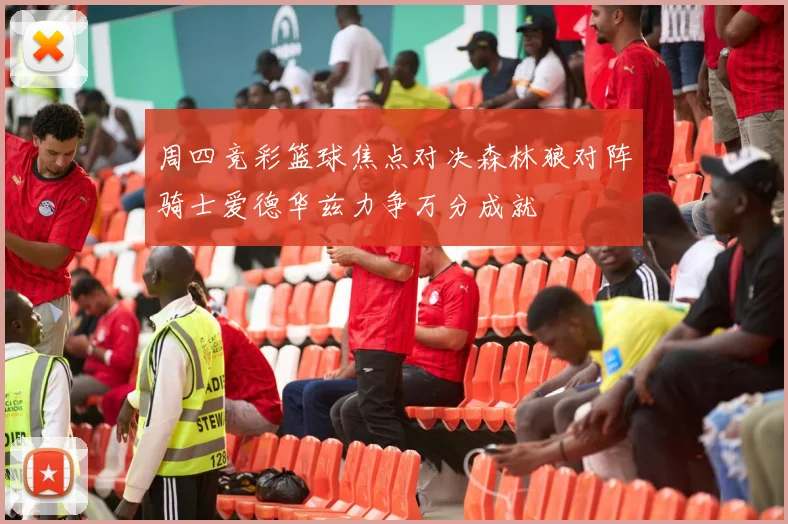 周四竞彩篮球焦点对决森林狼对阵骑士爱德华兹力争万分成就