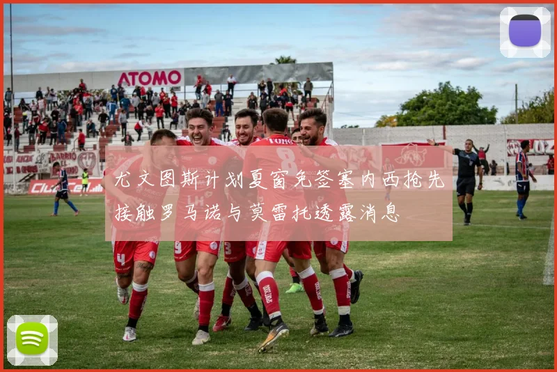 尤文图斯计划夏窗免签塞内西抢先接触罗马诺与莫雷托透露消息
