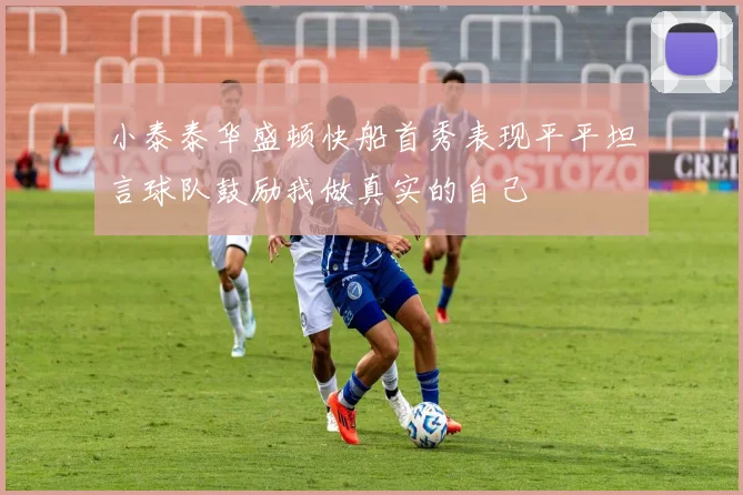 小泰泰华盛顿快船首秀表现平平坦言球队鼓励我做真实的自己