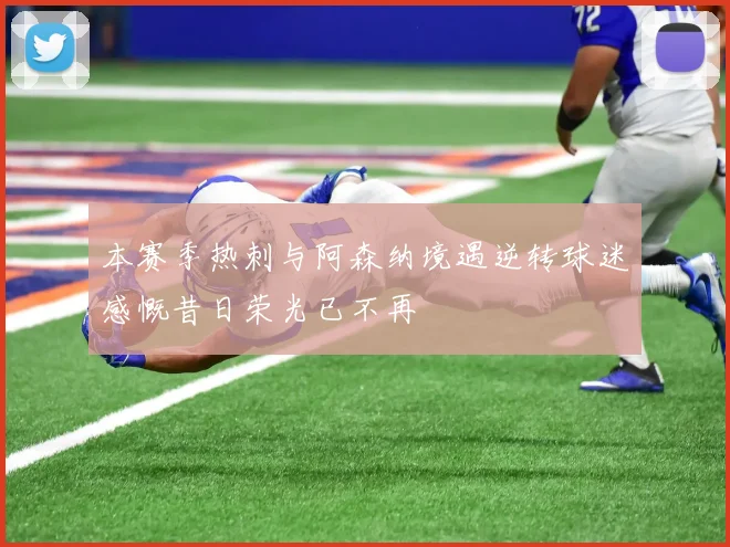本赛季热刺与阿森纳境遇逆转球迷感慨昔日荣光已不再