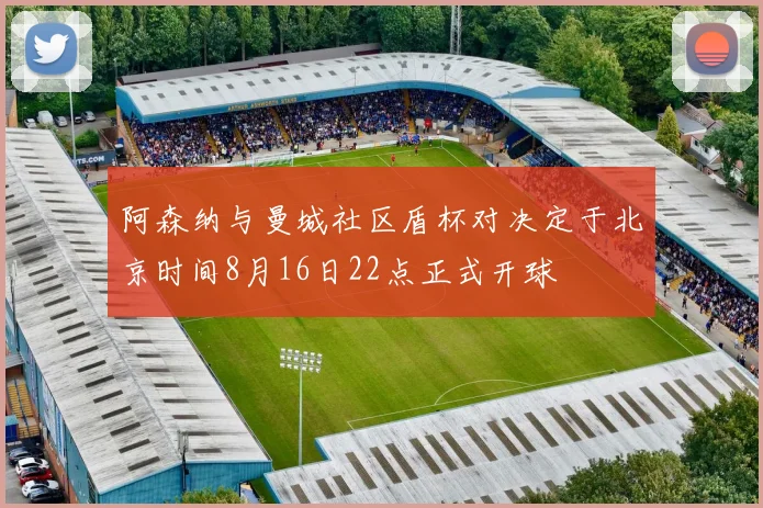 阿森纳与曼城社区盾杯对决定于北京时间8月16日22点正式开球
