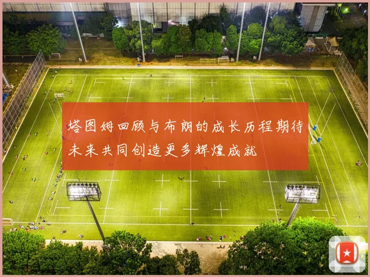 塔图姆回顾与布朗的成长历程期待未来共同创造更多辉煌成就