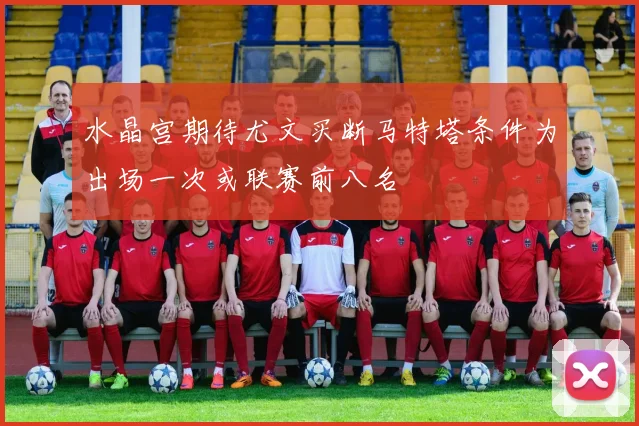 水晶宫期待尤文买断马特塔条件为出场一次或联赛前八名